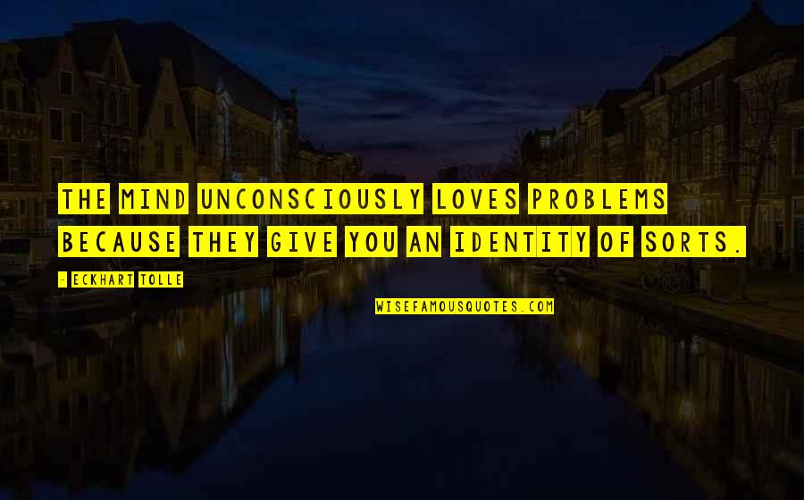 Dis Installation Quotes By Eckhart Tolle: The mind unconsciously loves problems because they give