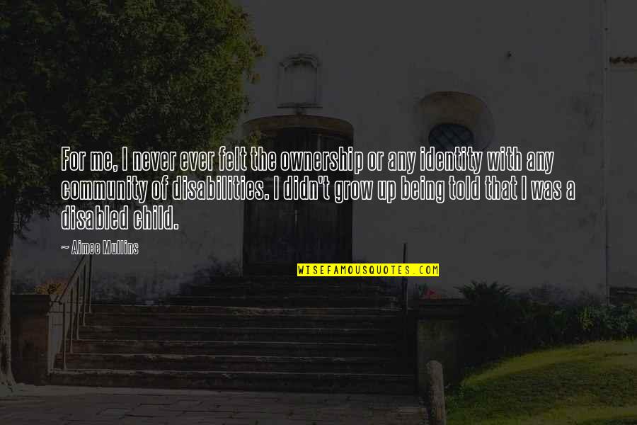 Disabilities Child Quotes By Aimee Mullins: For me, I never ever felt the ownership Disabilities Child Quotes By Aimee Mullins: For me, I never ever felt the ownership