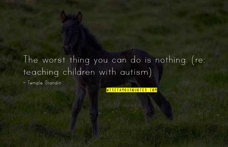 Disabilities Quotes By Temple Grandin: The worst thing you can do is nothing.