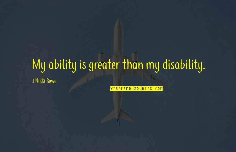 Disability Crps Quotes By Nikki Rowe: My ability is greater than my disability. Disability Crps Quotes By Nikki Rowe: My ability is greater than my disability.