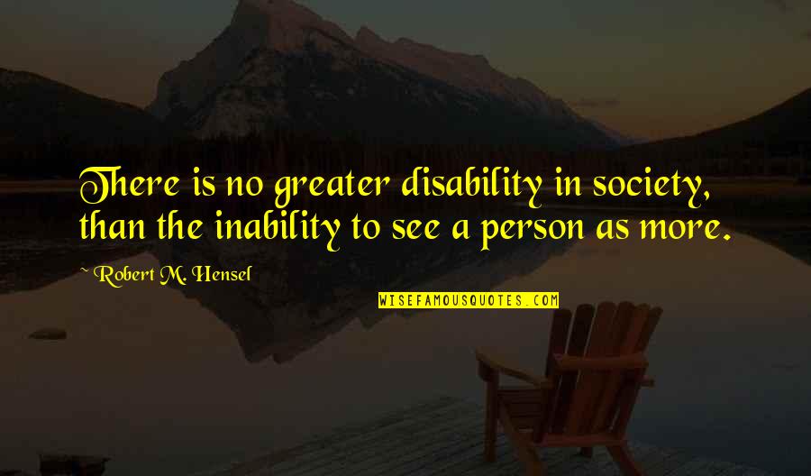 Disability Is Not Inability Quotes By Robert M. Hensel: There is no greater disability in society, than