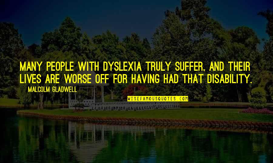Disability Quotes By Malcolm Gladwell: Many people with dyslexia truly suffer, and their