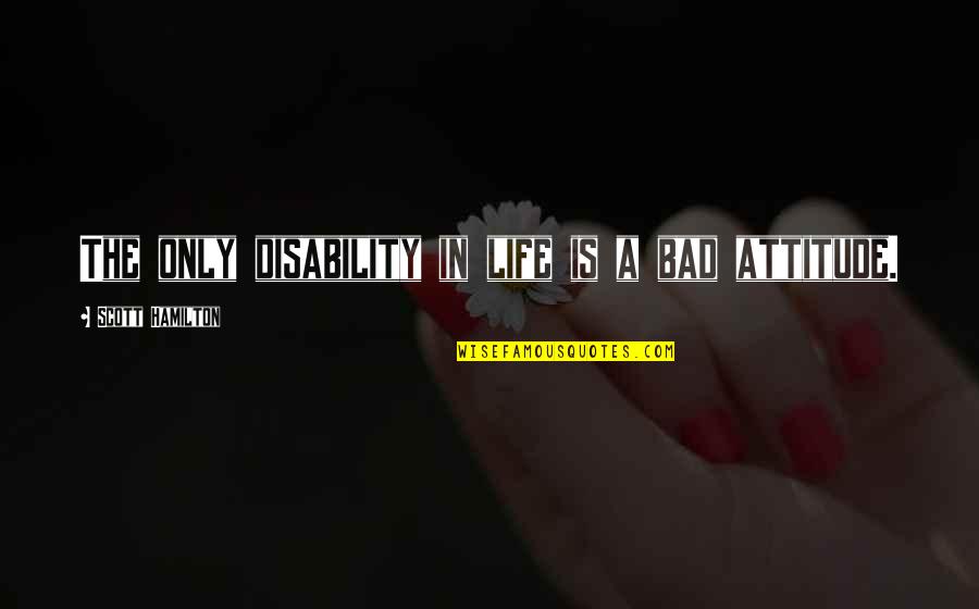 Disability Quotes By Scott Hamilton: The only disability in life is a bad