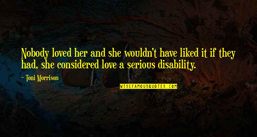 Disability Quotes By Toni Morrison: Nobody loved her and she wouldn't have liked