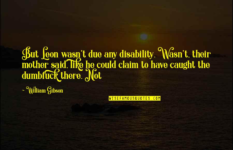 Disability Quotes By William Gibson: But Leon wasn't due any disability. Wasn't, their