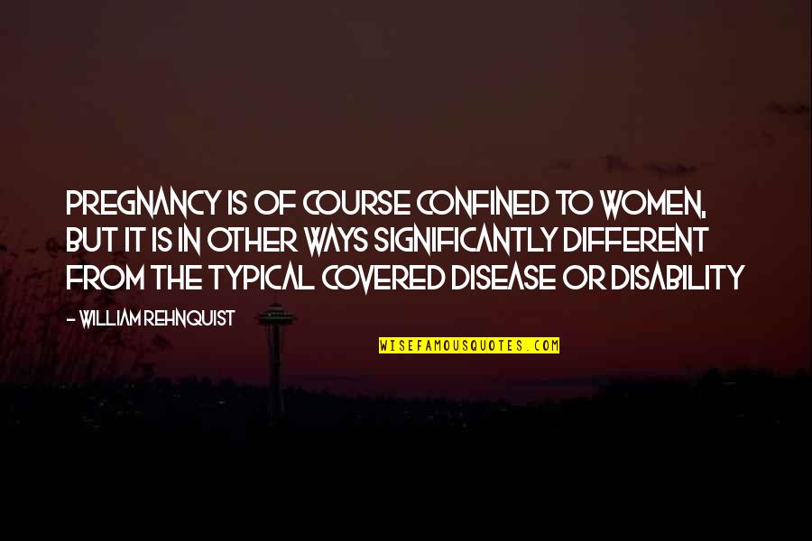Disability Quotes By William Rehnquist: Pregnancy is of course confined to women, but