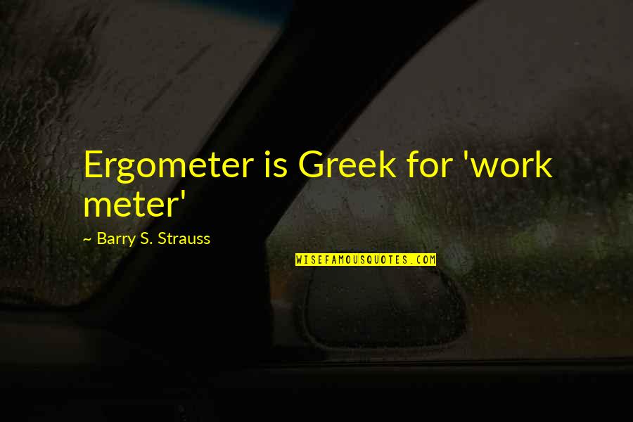 Disability Studies Quotes By Barry S. Strauss: Ergometer is Greek for 'work meter' Disability Studies Quotes By Barry S. Strauss: Ergometer is Greek for 'work meter'