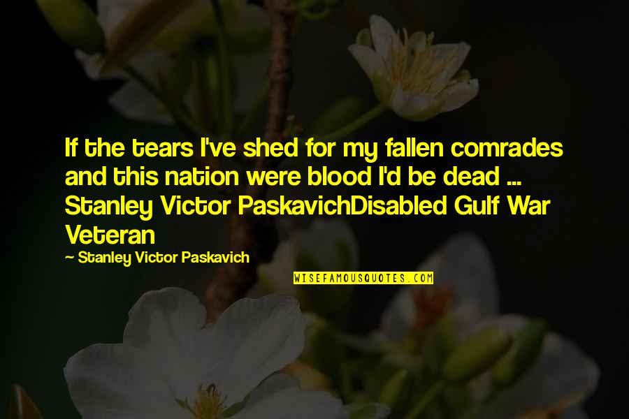 Disabled Veteran Quotes By Stanley Victor Paskavich: If the tears I've shed for my fallen