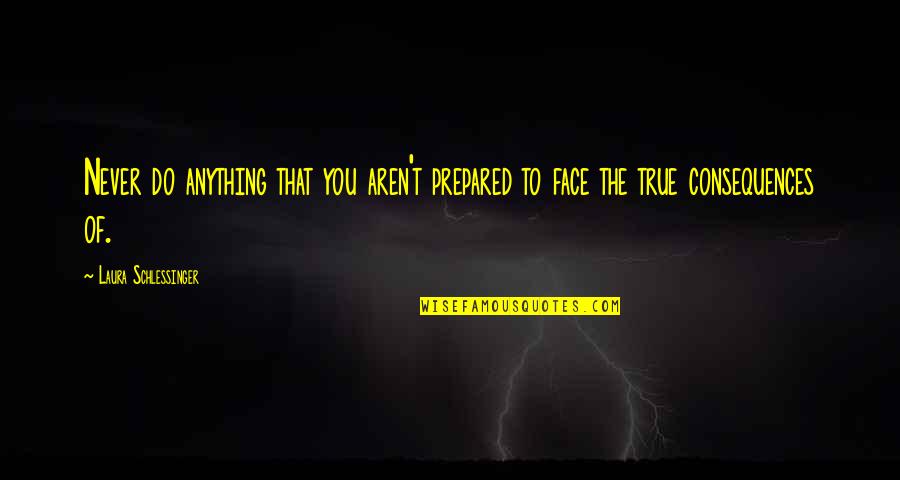 Disabler Beretta Quotes By Laura Schlessinger: Never do anything that you aren't prepared to Disabler Beretta Quotes By Laura Schlessinger: Never do anything that you aren't prepared to
