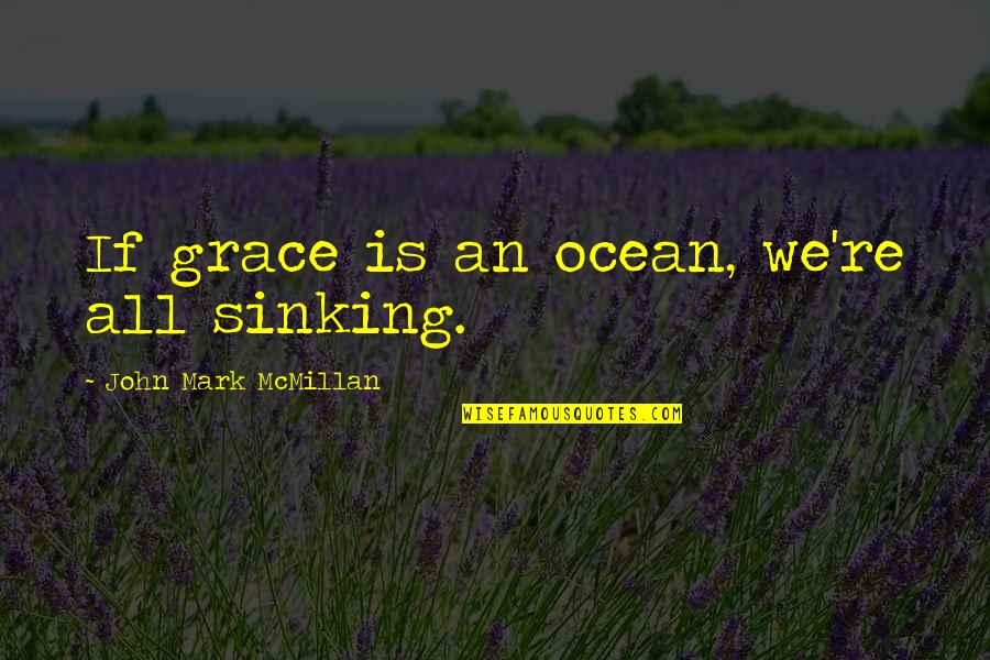 Disablingly Quotes By John Mark McMillan: If grace is an ocean, we're all sinking.