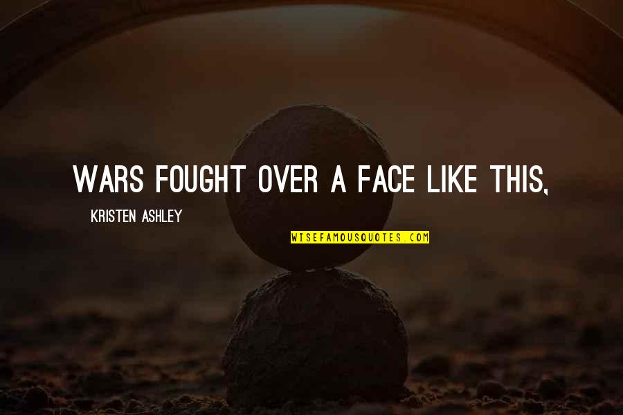 Disablism Quotes By Kristen Ashley: Wars fought over a face like this, Disablism Quotes By Kristen Ashley: Wars fought over a face like this,