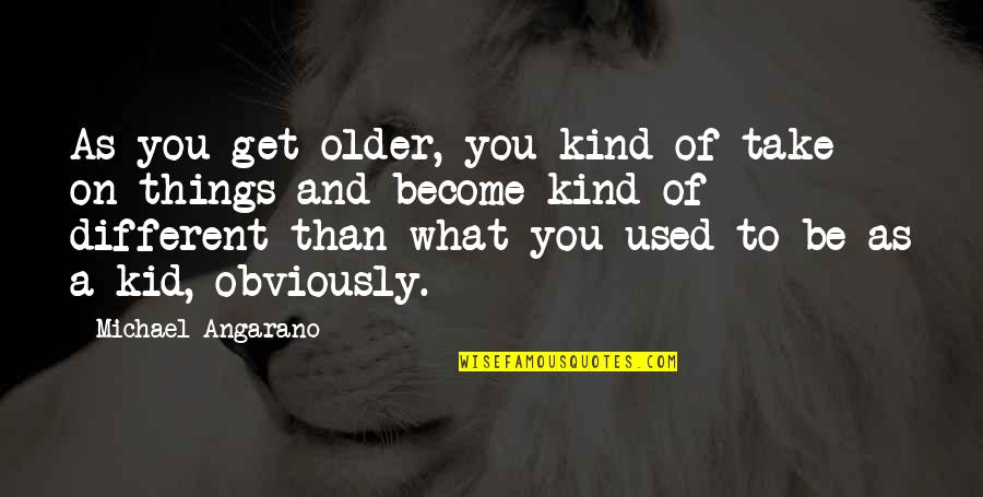 Disabuse Synonym Quotes By Michael Angarano: As you get older, you kind of take Disabuse Synonym Quotes By Michael Angarano: As you get older, you kind of take