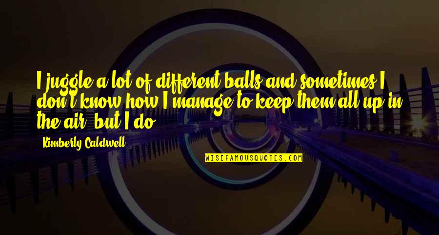 Disabuses Quotes By Kimberly Caldwell: I juggle a lot of different balls and Disabuses Quotes By Kimberly Caldwell: I juggle a lot of different balls and