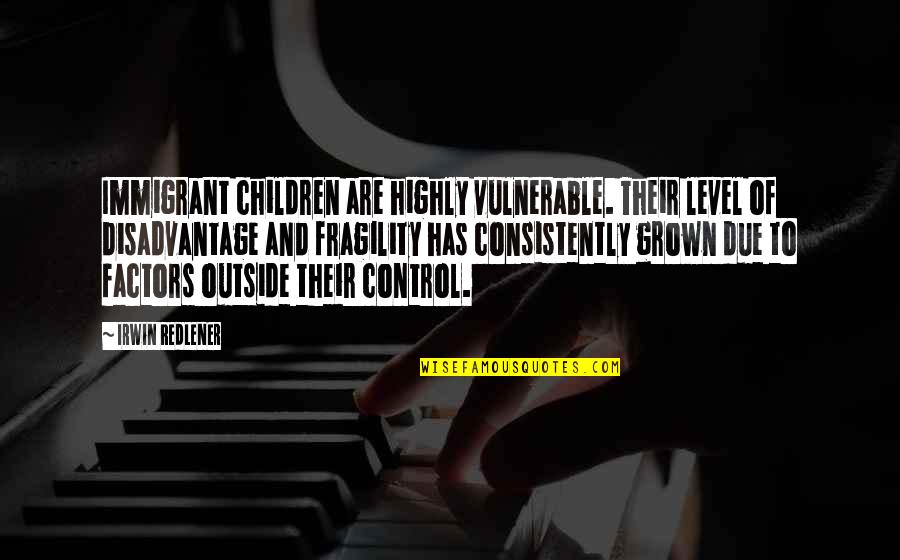 Disadvantage Children Quotes By Irwin Redlener: Immigrant children are highly vulnerable. Their level of