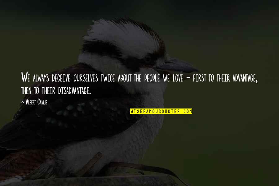 Disadvantage Of Love Quotes By Albert Camus: We always deceive ourselves twice about the people