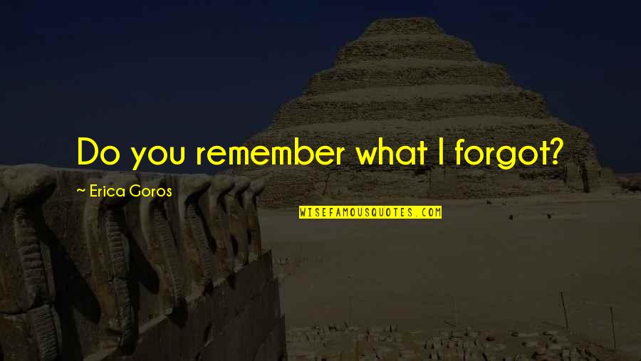 Disadvantaged Students Quotes By Erica Goros: Do you remember what I forgot?