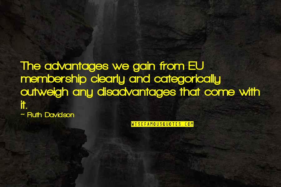Disadvantages And Advantages Quotes By Ruth Davidson: The advantages we gain from EU membership clearly