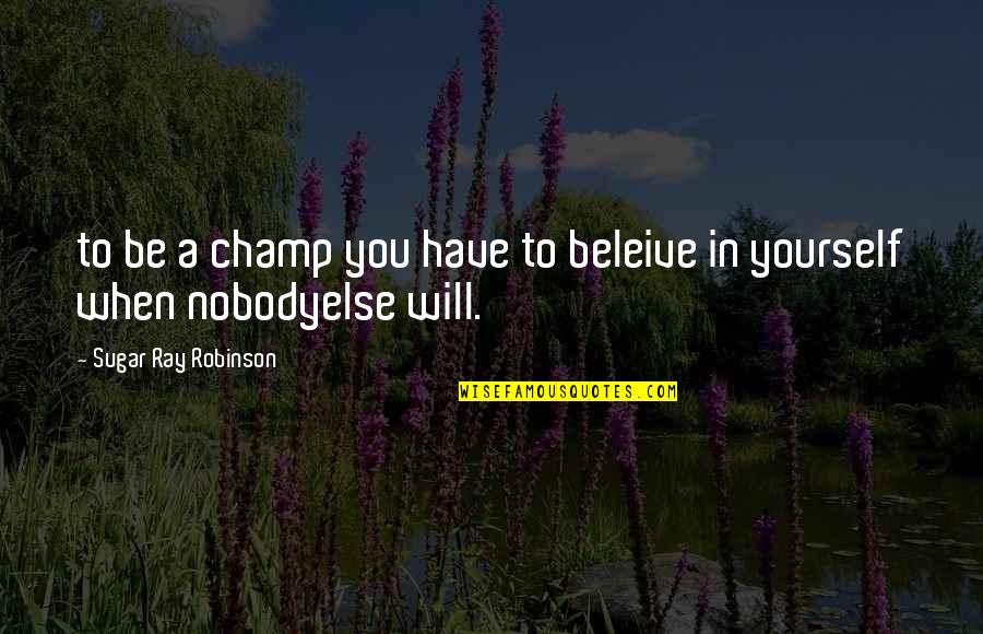 Disadvantages Of Internet Quotes By Sugar Ray Robinson: to be a champ you have to beleive