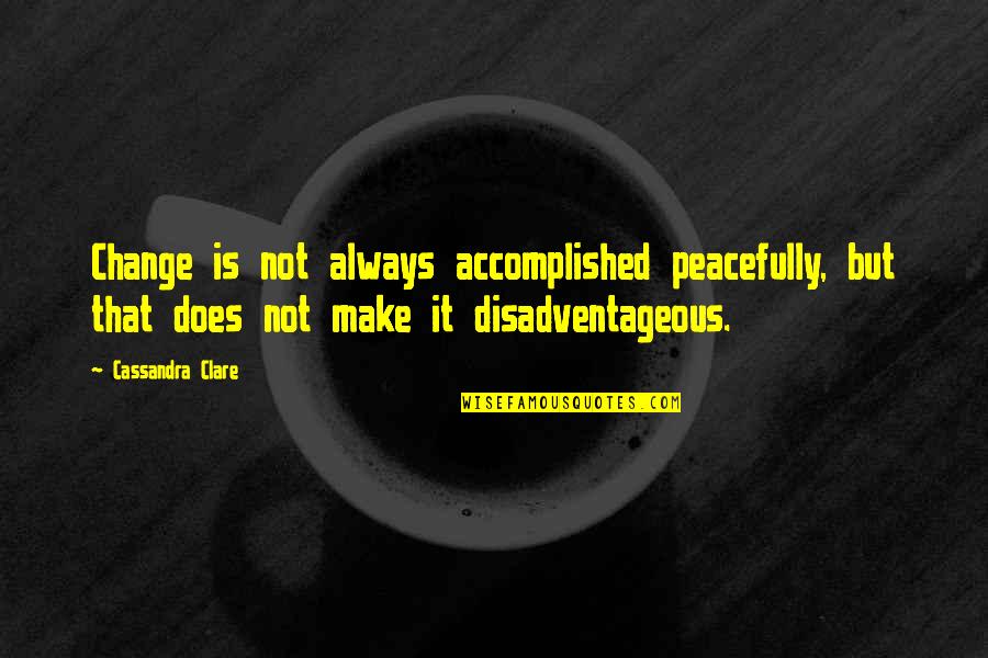 Disadventageous Quotes By Cassandra Clare: Change is not always accomplished peacefully, but that