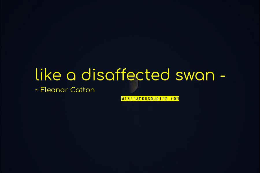 Disaffected Quotes By Eleanor Catton: like a disaffected swan - Disaffected Quotes By Eleanor Catton: like a disaffected swan -