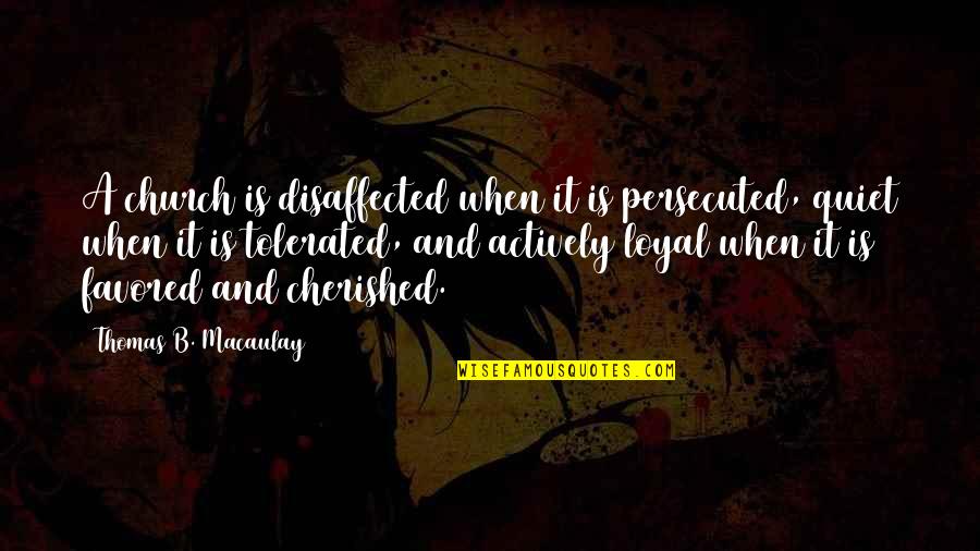 Disaffected Quotes By Thomas B. Macaulay: A church is disaffected when it is persecuted, Disaffected Quotes By Thomas B. Macaulay: A church is disaffected when it is persecuted,