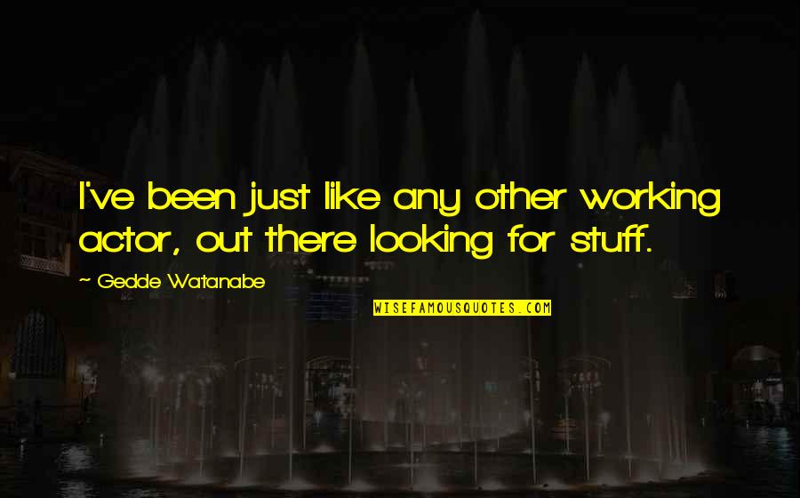 Disaffiliation Quotes By Gedde Watanabe: I've been just like any other working actor,