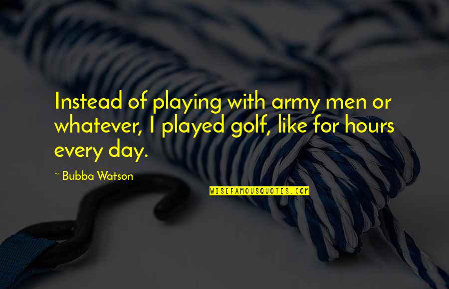 Disaggregation Returns Quotes By Bubba Watson: Instead of playing with army men or whatever, Disaggregation Returns Quotes By Bubba Watson: Instead of playing with army men or whatever,