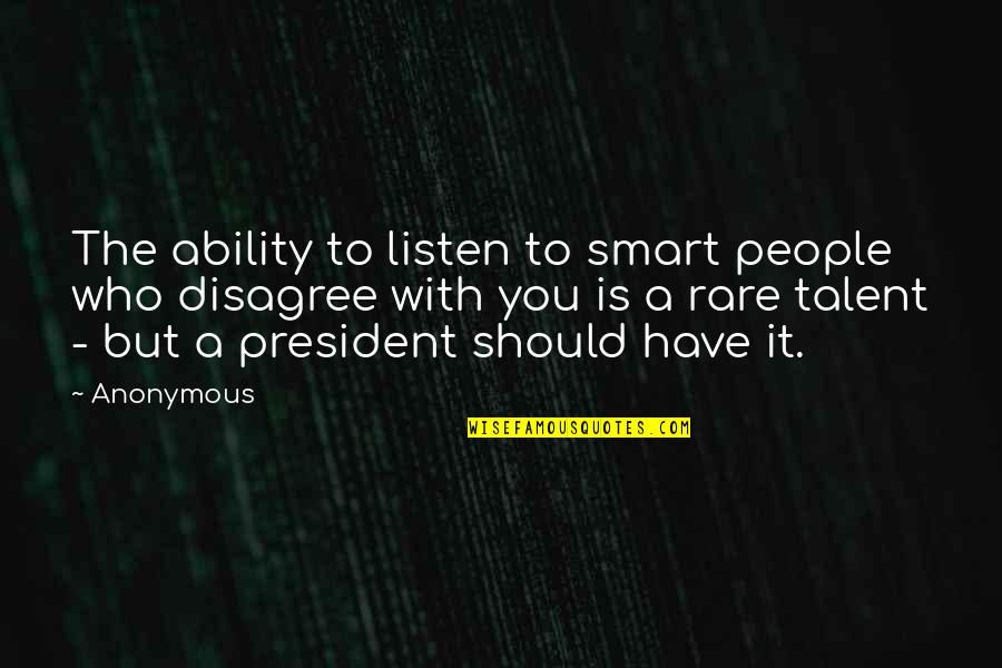 Disagree Quotes By Anonymous: The ability to listen to smart people who