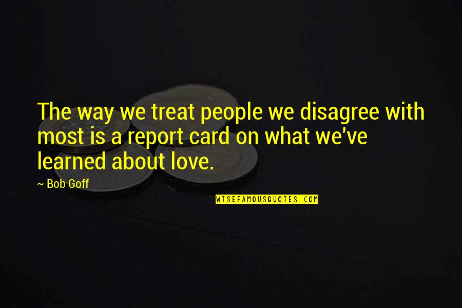 Disagree Quotes By Bob Goff: The way we treat people we disagree with