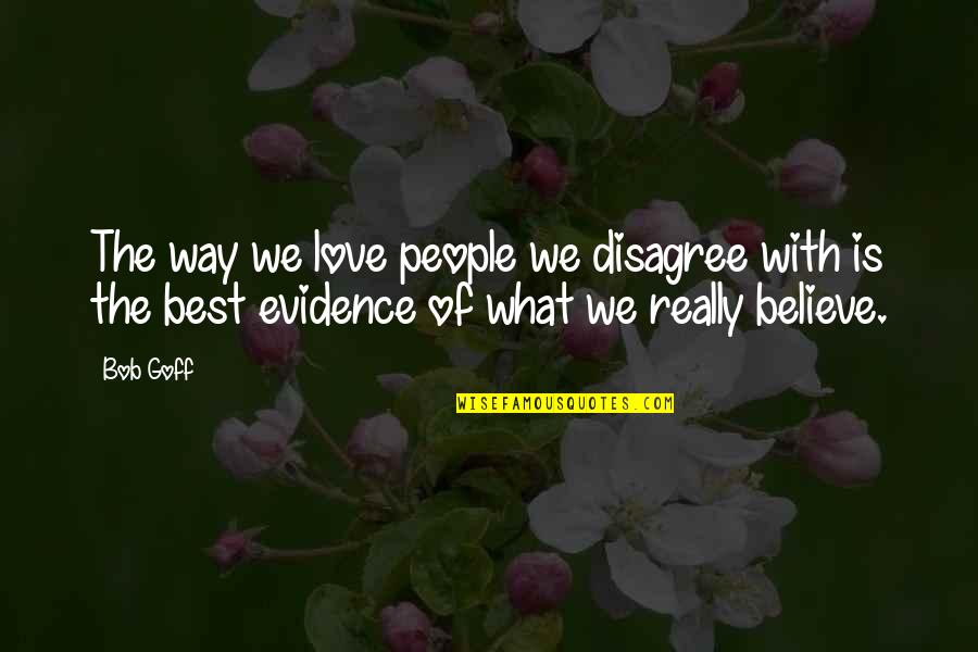 Disagree Quotes By Bob Goff: The way we love people we disagree with