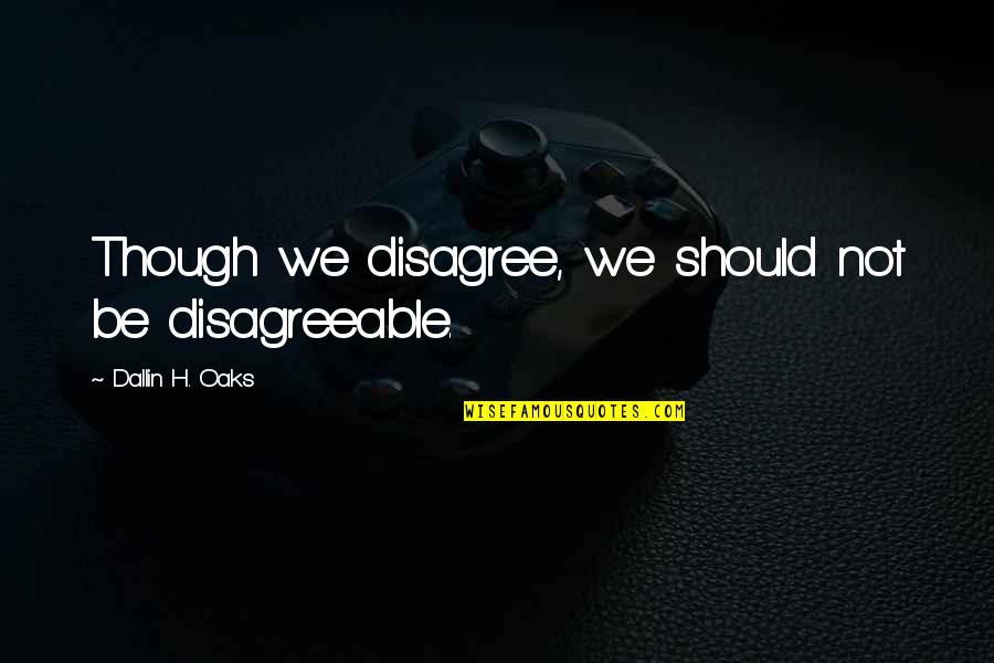 Disagree Quotes By Dallin H. Oaks: Though we disagree, we should not be disagreeable.