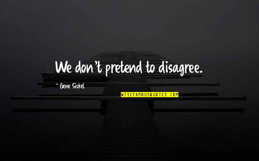 Disagree Quotes By Gene Siskel: We don't pretend to disagree.