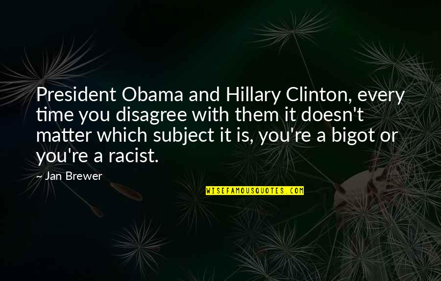 Disagree Quotes By Jan Brewer: President Obama and Hillary Clinton, every time you