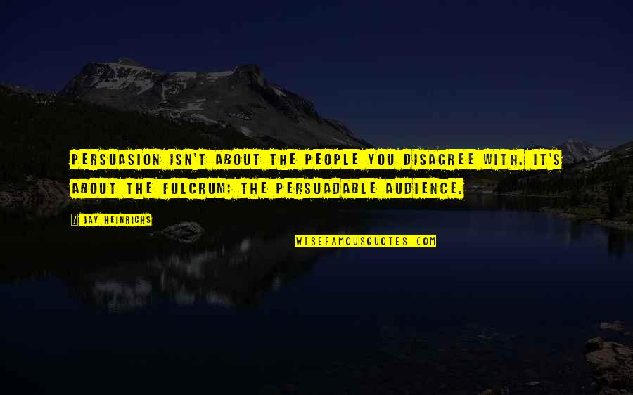 Disagree Quotes By Jay Heinrichs: Persuasion isn't about the people you disagree with.