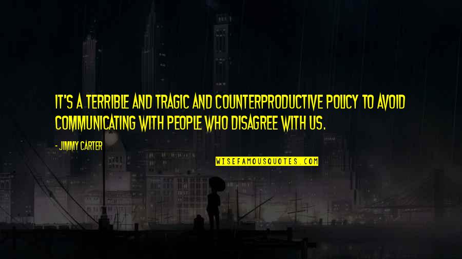 Disagree Quotes By Jimmy Carter: It's a terrible and tragic and counterproductive policy