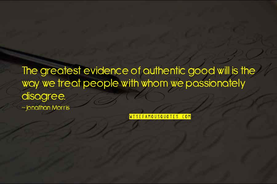 Disagree Quotes By Jonathan Morris: The greatest evidence of authentic good will is