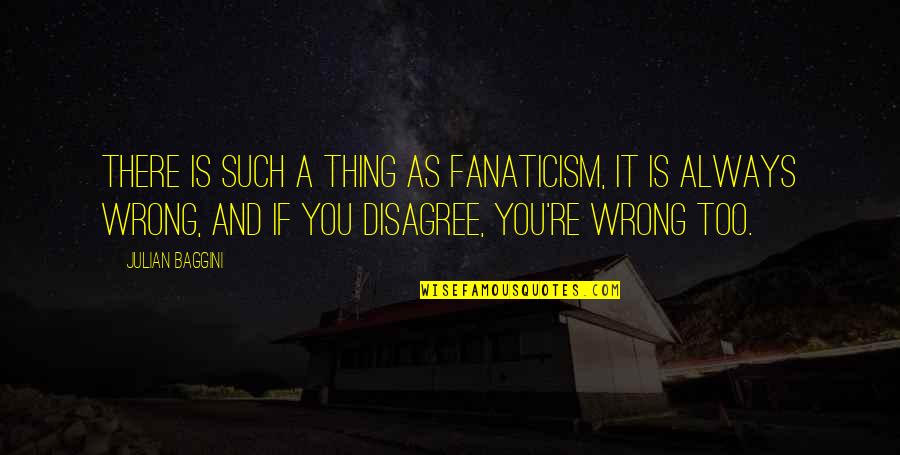 Disagree Quotes By Julian Baggini: There is such a thing as fanaticism, it