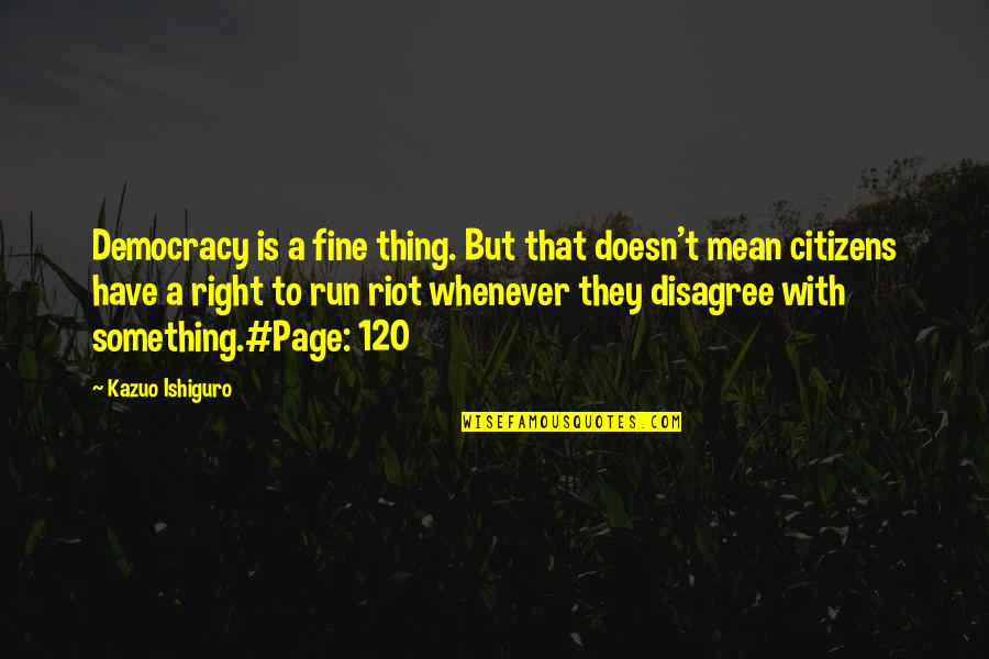 Disagree Quotes By Kazuo Ishiguro: Democracy is a fine thing. But that doesn't