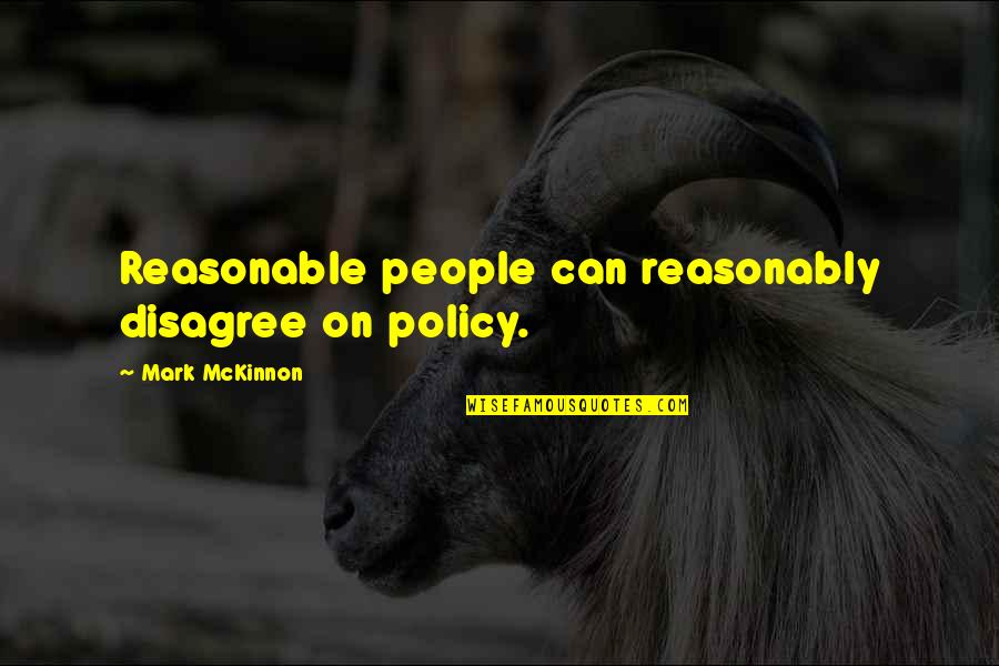 Disagree Quotes By Mark McKinnon: Reasonable people can reasonably disagree on policy.
