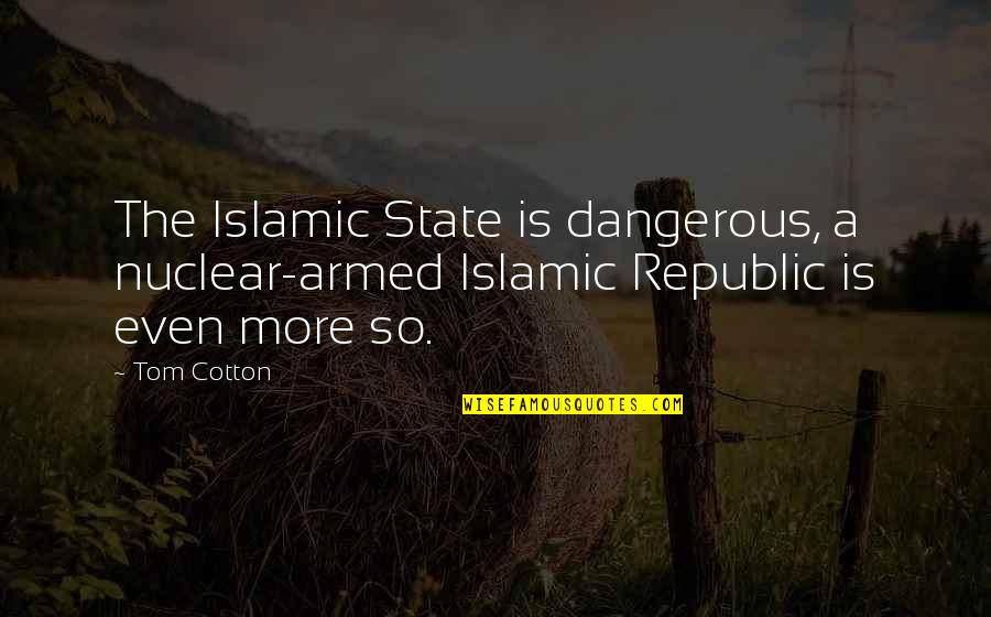Disagree Respectfully Quotes By Tom Cotton: The Islamic State is dangerous, a nuclear-armed Islamic