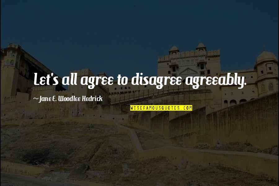 Disagree To Agree Quotes By Jane E. Woodlee Hedrick: Let's all agree to disagree agreeably. Disagree To Agree Quotes By Jane E. Woodlee Hedrick: Let's all agree to disagree agreeably.