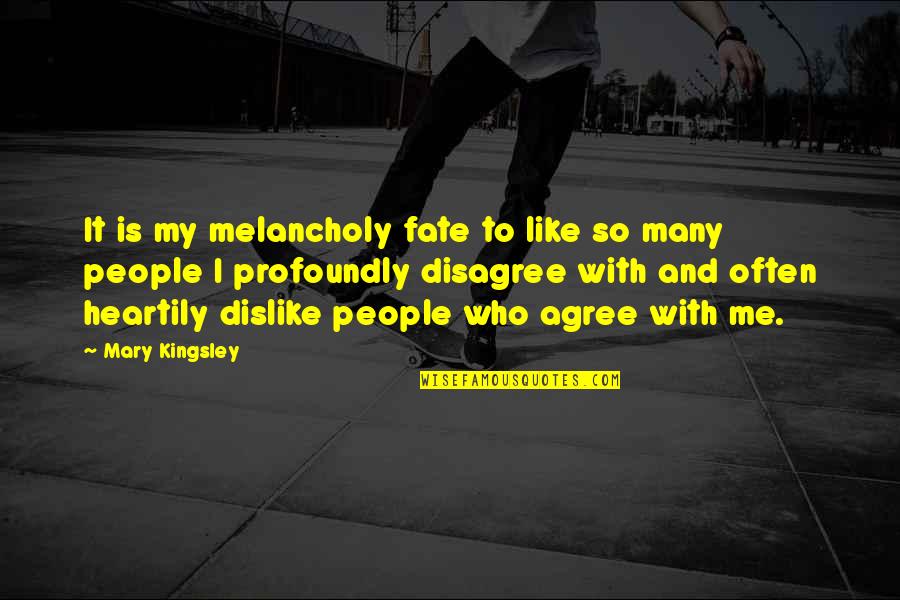Disagree To Agree Quotes By Mary Kingsley: It is my melancholy fate to like so Disagree To Agree Quotes By Mary Kingsley: It is my melancholy fate to like so