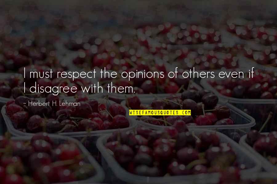 Disagree With Them Quotes By Herbert H. Lehman: I must respect the opinions of others even