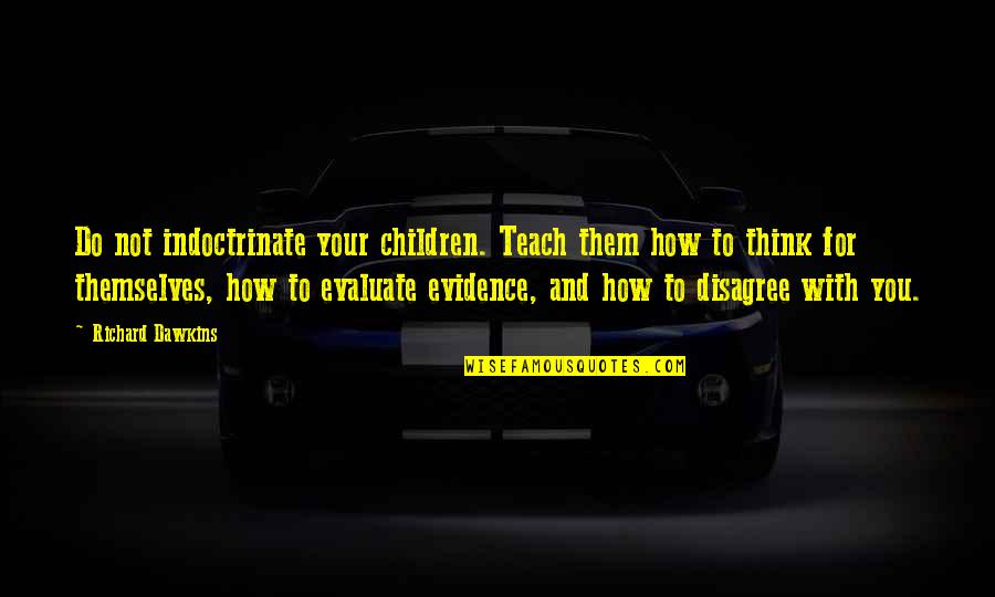 Disagree With Them Quotes By Richard Dawkins: Do not indoctrinate your children. Teach them how