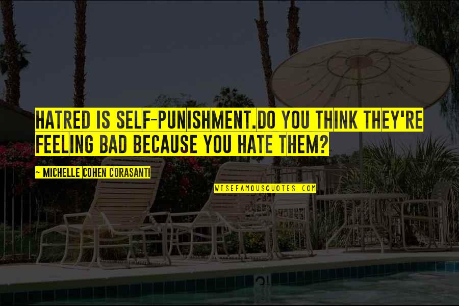 Disagreeable Giver Quotes By Michelle Cohen Corasanti: Hatred is self-punishment.Do you think they're feeling bad Disagreeable Giver Quotes By Michelle Cohen Corasanti: Hatred is self-punishment.Do you think they're feeling bad