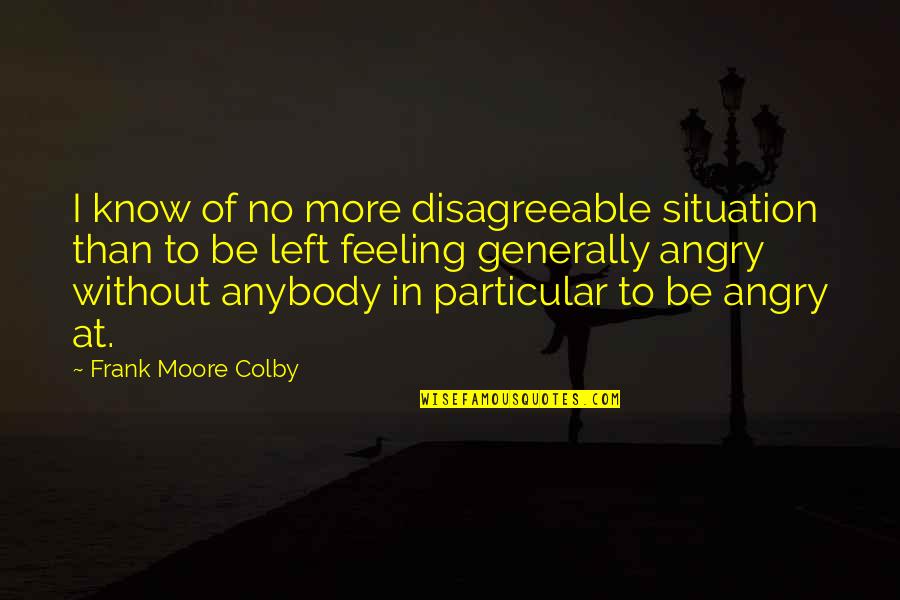 Disagreeable Quotes By Frank Moore Colby: I know of no more disagreeable situation than Disagreeable Quotes By Frank Moore Colby: I know of no more disagreeable situation than