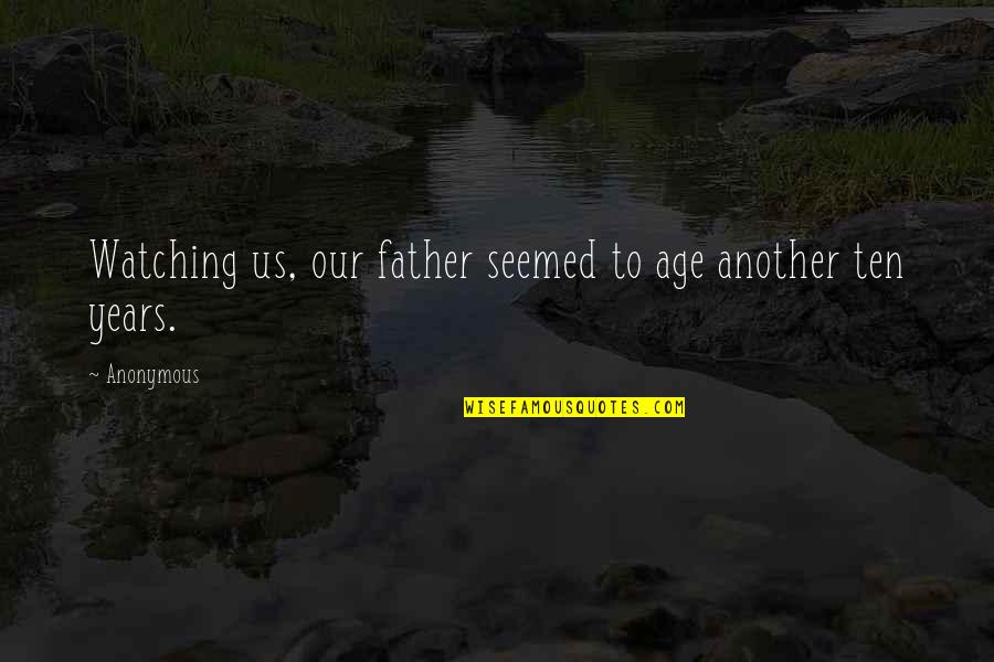 Disagreeing About Racism Quotes By Anonymous: Watching us, our father seemed to age another