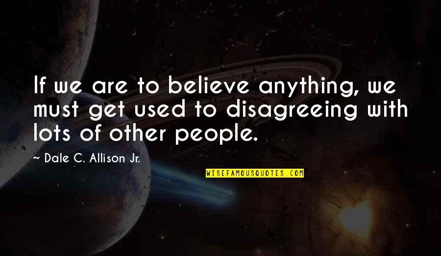 Disagreeing Quotes By Dale C. Allison Jr.: If we are to believe anything, we must Disagreeing Quotes By Dale C. Allison Jr.: If we are to believe anything, we must