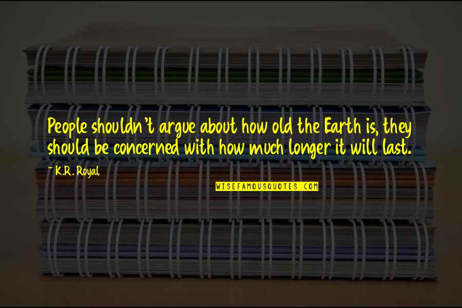 Disagreement Quotes And Quotes By K.R. Royal: People shouldn't argue about how old the Earth