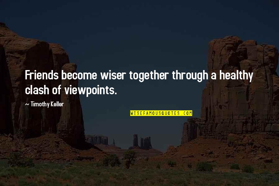 Disagreement With Friends Quotes By Timothy Keller: Friends become wiser together through a healthy clash